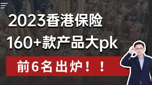 2023香港保险,160+款产品大pk!前6名出炉!