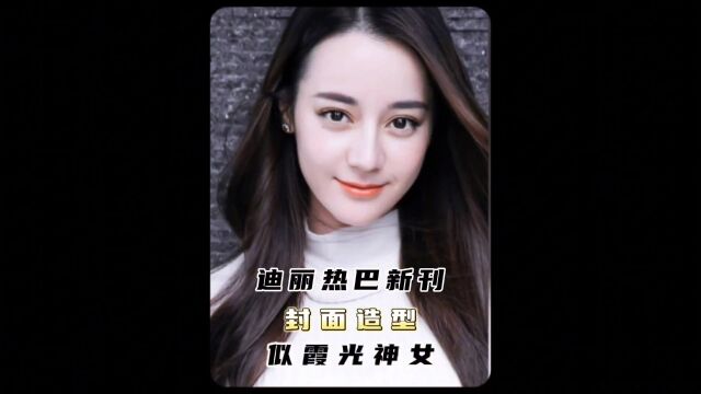 迪丽热巴新刊封面大片,美到窒息