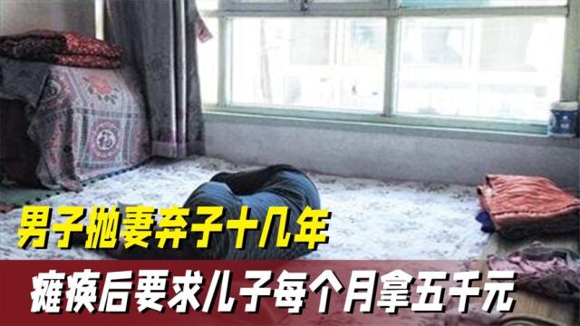 男子抛妻弃子十几年,瘫痪在床却要儿子照顾,亲戚: 你必须伺候