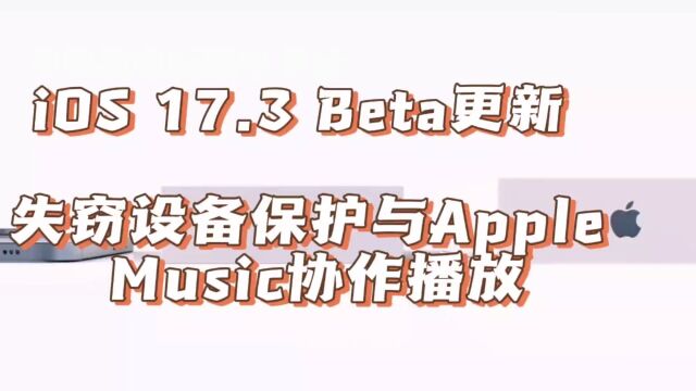 iOS 17.3 Beta更新:失窃设备保护与Apple Music协作播放