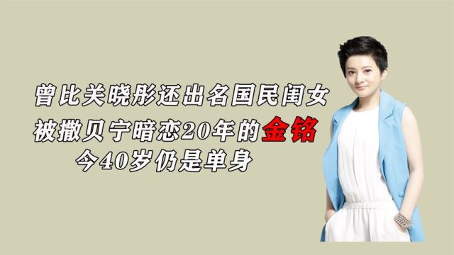 金铭曾比关晓彤还出名国民闺女,被撒贝宁暗恋多年,今41岁仍单身