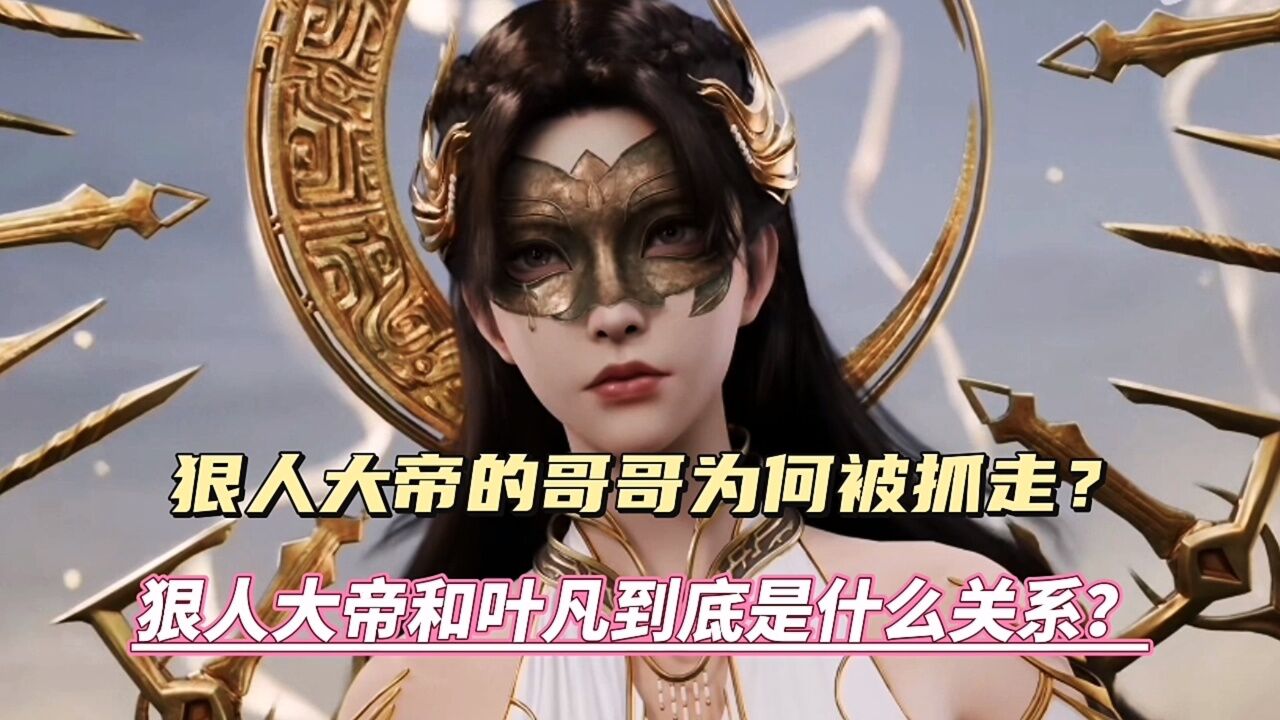 遮天:狠人大帝的哥哥為何會被抓走?葉凡是狠人大帝的哥哥嗎?