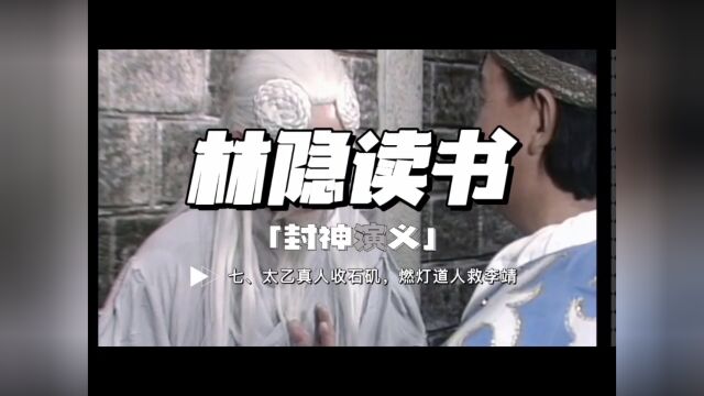 【林隐读书】封神演义07:太乙真人收石矶 燃灯道人救李靖:哪吒是平民心中理想化的产物