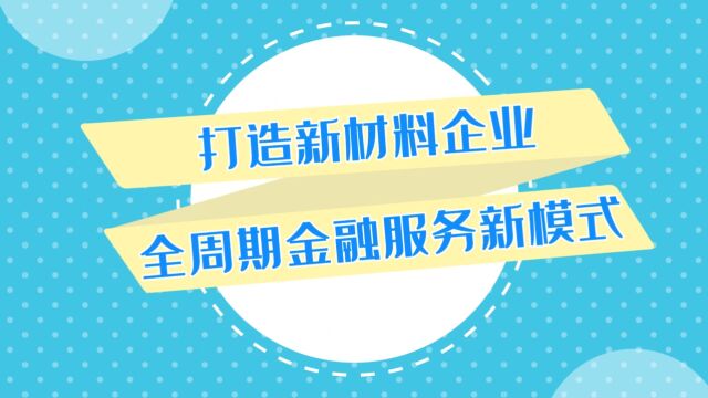 4、 打造新材料企业全周期金融服务新模式