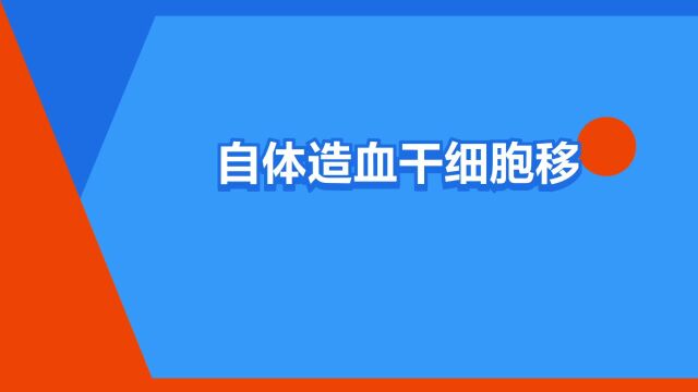 “自体造血干细胞移植”是什么意思?