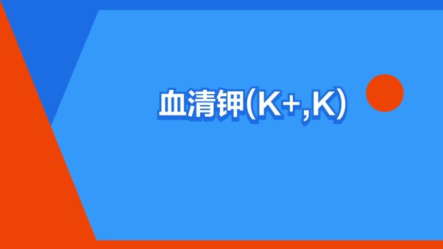 “血清钾(K+,K)”是什么意思?