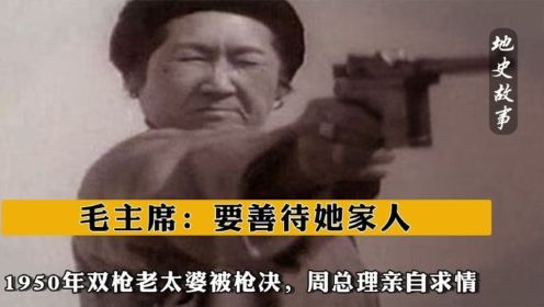 1950年双枪老太婆被枪决，周总理亲自求情，毛主席：要善待她家人