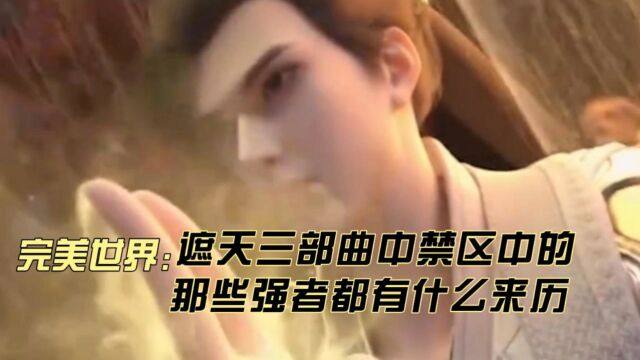 完美世界: 遮天三部曲中,禁区中的那些强者都有什么来历