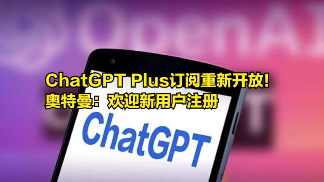 ChatGPTPlus付费订阅服务重新开放!奥特曼:欢迎新用户注册