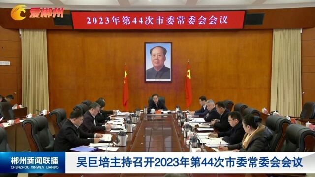 吴巨培主持召开2023年第44次市委常委会会议