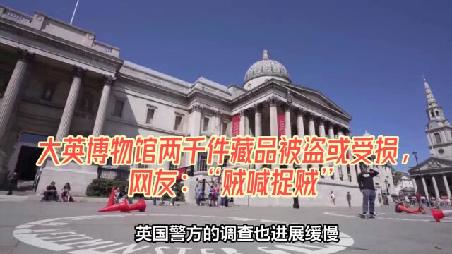 大英博物馆两千件藏品被盗或受损,网友:“贼喊捉贼”