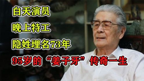 白天演员、晚上特工，隐姓埋名73年，95岁的“姜子牙”传奇一生