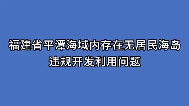 典型案例丨福建省平潭海域内存在无居民海岛违规开发利用问题