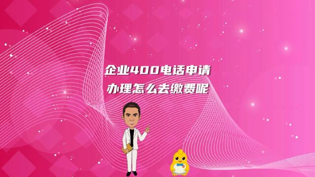 企业400电话申请办理怎么去缴费呢