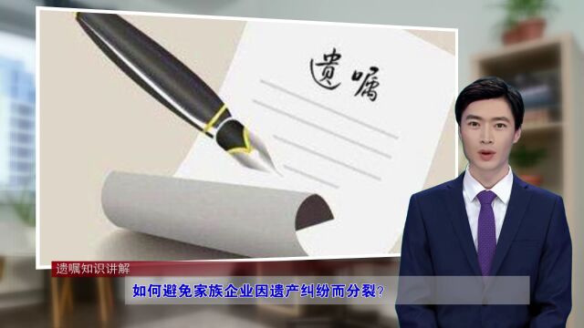 如何避免家族企业因遗产纠纷而分裂?(遗嘱知识讲解总第613期)