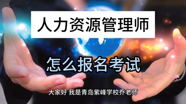 青岛人力资源管理师在哪里报名,青岛人力资源管理师怎么报名考试,青岛人力资源管理师考试报名、考试须知