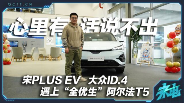 宋PLUS EV、大众ID.4 遇上“全优生”阿尔法T5,心里有话说不出