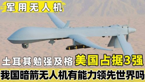 军用无人机：美国占据3强，中国无人机远销各国暗箭技术有多厉害