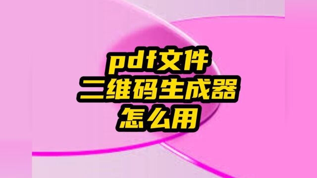 如何使用pdf文件二维码生成器