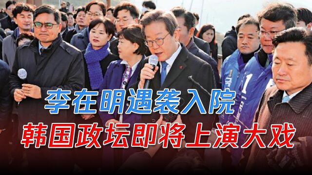 李在明遇袭入院,尹锡悦称“不可接受”,韩国政坛即将上演大戏