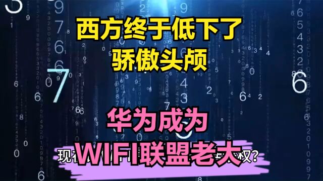 华为成WIFI联盟老大,WIFI7技术遥遥领先,西方终于低下骄傲头颅