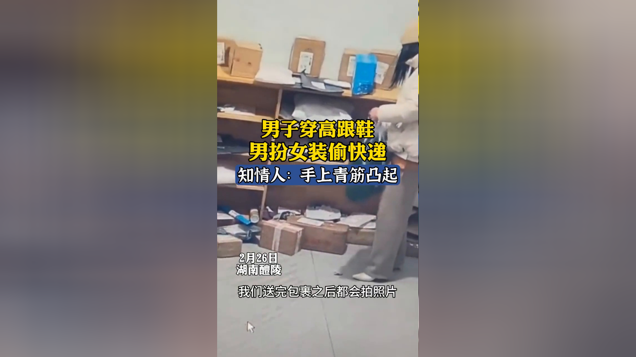 男子穿高跟鞋男扮女装偷快递,知情人:手上青筋凸起