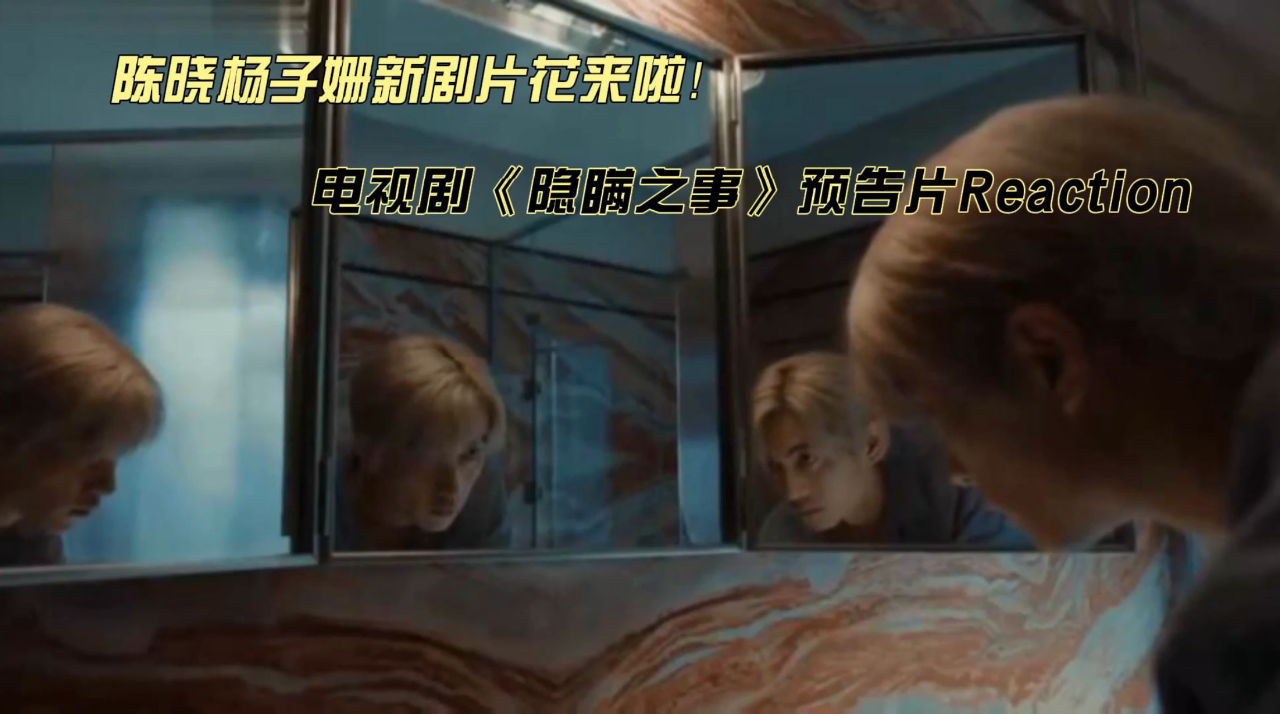 陈晓杨子姗电视剧《隐瞒之事》预告片reaction
